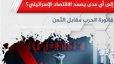 إلى أي مدى يصمد الاقتصاد الإسرائيلي؟ .. فاتورة الحرب مقابل الثمن