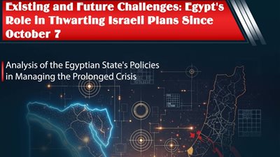Existing and Future Challenges: Egypt's Role in Thwarting Israeli Plans Since October 7